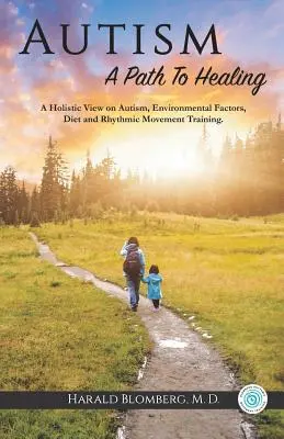 Autismul: O cale spre vindecare: O viziune holistică asupra autismului, factorilor de mediu, dietei și antrenamentului de mișcare ritmică. - Autism: A Path To Healing: A Holistic View on Autism, Environmental Factors, Diet and Rhythmic Movement Training.