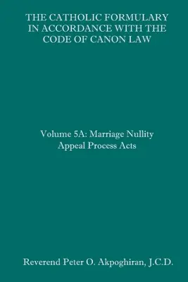 Formularul catolic în concordanță cu Codul de drept canonic: Volumul 5A: Actele de recurs în nulitate matrimonială - The Catholic Formulary in Accordance with the Code of Canon Law: Volume 5A: Marriage Nullity Appeal Process Acts