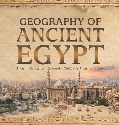 Geography of Ancient Egypt - Ancient Civilizations Grade 4 - Istorie antică pentru copii - Geography of Ancient Egypt - Ancient Civilizations Grade 4 - Children's Ancient History