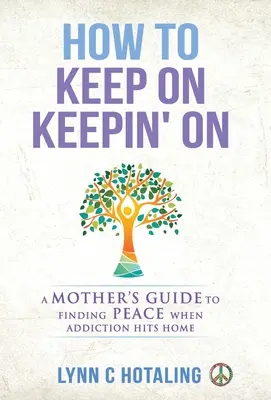 How to Keep On Keepin' On: Ghidul unei mame pentru găsirea păcii atunci când dependența lovește acasă - How to Keep On Keepin' On: A Mother's Guide to Finding Peace When Addiction Hits Home