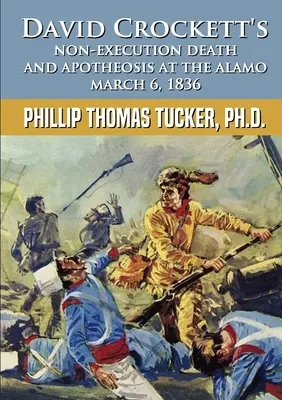 Neexecutarea lui David Crockett Moartea și apoteoza de la Alamo 6 martie 1836 - David Crockett's Non-Execution Death and Apotheosis at the Alamo March 6, 1836
