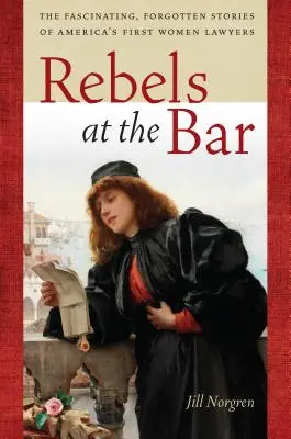 Rebels at the Bar: Poveștile fascinante și uitate ale primelor femei avocat din America (The Fascinating, Forgotten Stories of America's First Women Lawyers) - Rebels at the Bar: The Fascinating, Forgotten Stories of America's First Women Lawyers