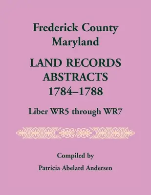 Frederick County, Maryland Land Records Abstracts, 1784-1788, Liber WR5 până la WR7 - Frederick County, Maryland Land Records Abstracts, 1784-1788, Liber WR5 Through WR7
