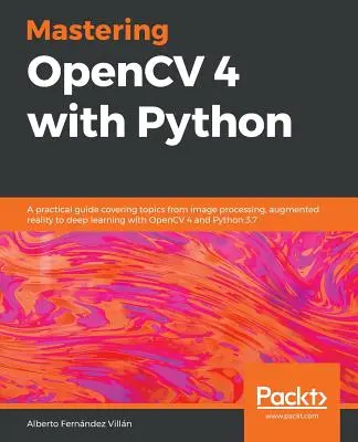 Mastering OpenCV 4 cu Python: Un ghid practic care acoperă subiecte de la procesarea imaginilor, realitatea augmentată la învățarea profundă cu OpenCV 4 și Python 3 - Mastering OpenCV 4 with Python: A practical guide covering topics from image processing, augmented reality to deep learning with OpenCV 4 and Python 3