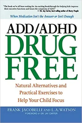 ADD/ADHD fără medicamente: Alternative naturale și exerciții practice pentru a vă ajuta copilul să se concentreze - ADD/ADHD Drug Free: Natural Alternatives and Practical Exercises to Help Your Child Focus