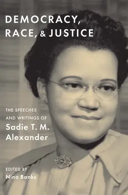 Democrație, rasă și justiție: Discursurile și scrierile lui Sadie T. M. Alexander - Democracy, Race, and Justice: The Speeches and Writings of Sadie T. M. Alexander