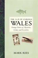 The A-Z of Curious Wales: Povestiri ciudate despre mistere, crime și excentricități - The A-Z of Curious Wales: Strange Stories of Mysteries, Crimes and Eccentrics