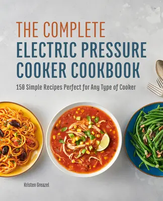 The Complete Electric Pressure Cooker Cookbook: 150 de rețete simple, perfecte pentru orice tip de aragaz - The Complete Electric Pressure Cooker Cookbook: 150 Simple Recipes Perfect for Any Type of Cooker