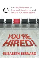 You're Hired! An Easy Reference to Impress Interviewers and Get the Job You Deserve - You're Hired!: An Easy Reference to Impress Interviewers and Get the Job You Deserve
