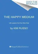 Mediumul fericit: Lecții de viață din partea cealaltă - The Happy Medium: Life Lessons from the Other Side