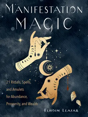 Magia manifestării: 21 de ritualuri, vrăji și amulete pentru abundență, prosperitate și bogăție - Manifestation Magic: 21 Rituals, Spells, and Amulets for Abundance, Prosperity, and Wealth