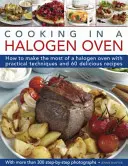 Gătitul într-un cuptor cu halogen: Cum să profitați la maximum de un cuptor cu halogen cu tehnici practice și 60 de rețete delicioase: With More Than 300 Step-B - Cooking in a Halogen Oven: How to Make the Most of a Halogen Cooker with Practical Techniques and 60 Delicious Recipes: With More Than 300 Step-B