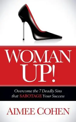 Woman Up! Overcome the 7 Deadly Sins That Sabotage Your Success - Woman Up!: Overcome the 7 Deadly Sins That Sabotage Your Success