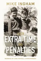 După prelungiri și penalty-uri - Amintirile unui corespondent BBC pentru fotbal - After Extra Time and Penalties - Memories of a BBC Football Correspondent