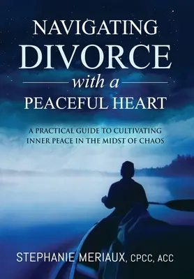 Navigarea divorțului cu o inimă pașnică: Ghid practic pentru cultivarea păcii interioare în mijlocul haosului: A Practical Guide to Cultivating Inner Peace in the Midst of Chaos - Navigating Divorce with a Peaceful Heart: A Practical Guide to Cultivating Inner Peace in the Midst of Chaos