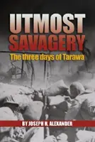 Sălbăticia supremă: Cele trei zile din Tarawa (Alexander Usmc (Ret ). Col Joseph H.) - Utmost Savagery: The Three Days of Tarawa (Alexander Usmc (Ret ). Col Joseph H.)