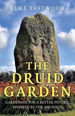 Grădina druidă: Grădinărit pentru un viitor mai bun, inspirat de antici - The Druid Garden: Gardening for a Better Future, Inspired by the Ancients