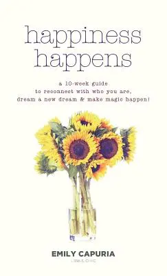 Fericirea se întâmplă: Un ghid de 10 săptămâni pentru a te reconecta cu cine ești, a visa un nou vis și a face ca magia să se întâmple! - Happiness Happens: A 10-week guide to reconnect with who you are, dream a new dream & make magic happen!
