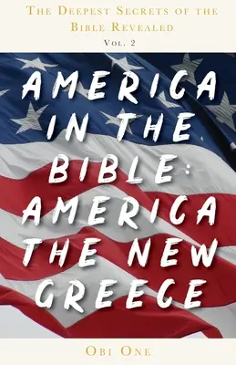 Cele mai profunde secrete ale Bibliei dezvăluite Volumul 2: America în Biblie: America Noua Grecie - The Deepest Secrets of the Bible Revealed Volume 2: America in the Bible: America the New Greece
