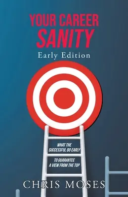Sănătatea carierei tale: Early Edition: Ce fac cei de succes din timp pentru a garanta o vedere de sus - Your Career Sanity: Early Edition: What the Successful Do Early to Guarantee a View from the Top