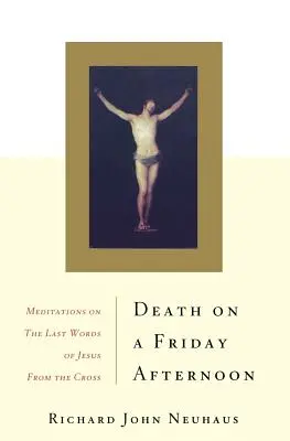 Moartea într-o vineri după-amiază: Meditații asupra ultimelor cuvinte ale lui Iisus de pe cruce (Meditations on the Last Words of Jesus from the Cross) - Death on a Friday Afternoon: Meditations on the Last Words of Jesus from the Cross