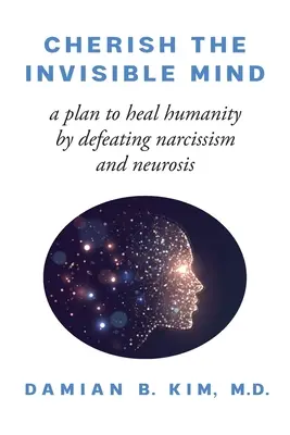 Prețuiește mintea invizibilă: Un plan de vindecare a umanității prin înfrângerea narcisismului și a nevrozei - Cherish the Invisible Mind: A Plan to Heal Humanity by Defeating Narcissism and Neurosis