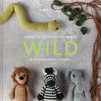 Cum să croșetezi animale: Sălbatice - 25 de modele de mini menajerie - How to Crochet Animals: Wild - 25 mini menagerie patterns
