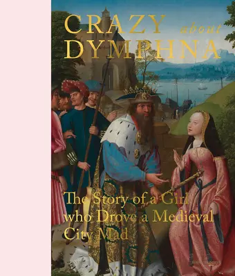Nebună după Dymphna: Povestea unei fete care a înnebunit un oraș medieval (The Story of a Girl Who Drove a Medieval City Mad) - Crazy about Dymphna: The Story of a Girl Who Drove a Medieval City Mad