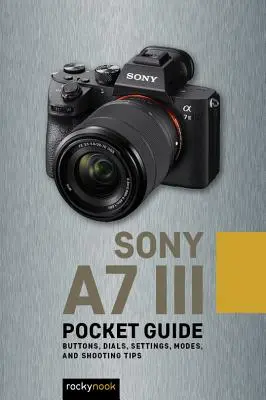 Sony A7 III: Ghid de buzunar: Butoane, cadrane, setări, moduri și sfaturi de fotografiere - Sony A7 III: Pocket Guide: Buttons, Dials, Settings, Modes, and Shooting Tips