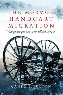 Migrația mormonă cu căruța de mână: Nici limba, nici stiloul nu pot spune niciodată durerea - The Mormon Handcart Migration: Tounge Nor Pen Can Never Tell the Sorrow