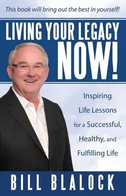Trăiește-ți moștenirea acum! Lecții de viață pline de inspirație pentru o viață de succes, sănătoasă și împlinită - Living Your Legacy Now!: Inspiring Life Lessons for a Successful, Healthy, and Fulfilling Life