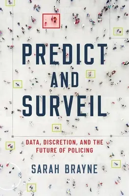 Predict and Surveil: Date, discreție și viitorul poliției - Predict and Surveil: Data, Discretion, and the Future of Policing