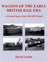 Wagons of the Early British Rail Era - Un studiu pictural al perioadei 1969-1982 - Wagons of the Early British Rail Era - A Pictorial Study of the 1969-1982 Period