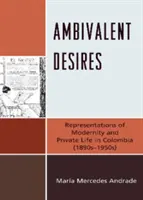 Dorințe ambivalente: Reprezentări ale modernității și vieții private în Columbia (anii 1890-1950) - Ambivalent Desires: Representations of Modernity and Private Life in Colombia (1890s-1950s)