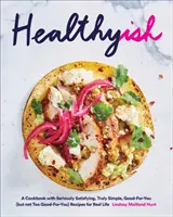 Healthyish: O carte de bucate cu rețete cu adevărat satisfăcătoare, cu adevărat simple, bune pentru tine (dar nu prea bune pentru tine) pentru viața reală - Healthyish: A Cookbook with Seriously Satisfying, Truly Simple, Good-For-You (But Not Too Good-For-You) Recipes for Real Life