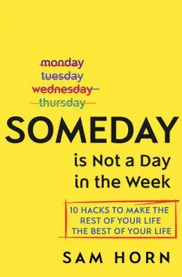 Someday Is Not a Day in the Week: 10 Hacks pentru a face din restul vieții tale cea mai bună viață a ta - Someday Is Not a Day in the Week: 10 Hacks to Make the Rest of Your Life the Best of Your Life