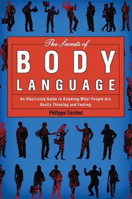 Secretele limbajului trupului: Un ghid ilustrat pentru a ști ce gândesc și simt cu adevărat oamenii - The Secrets of Body Language: An Illustrated Guide to Knowing What People Are Really Thinking and Feeling