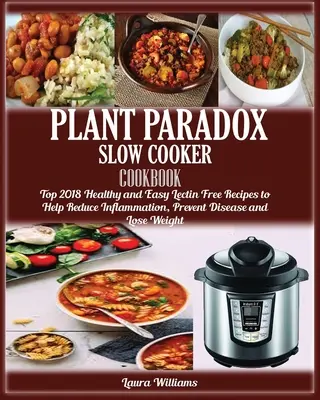 Plant Paradox Slow Cooker Cooker Cookbook: Top 2018 Rețete sănătoase și ușoare fără lectină pentru a ajuta la reducerea inflamației, prevenirea bolilor și pierderea în greutate - Plant Paradox Slow Cooker Cookbook: Top 2018 Healthy and Easy Lectin Free Recipes to Help Reduce Inflammation, Prevent Disease and Lose Weight