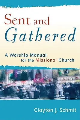 Trimis și adunat: A Worship Manual for the Missional Church (Manual de închinare pentru biserica misionară) - Sent and Gathered: A Worship Manual for the Missional Church
