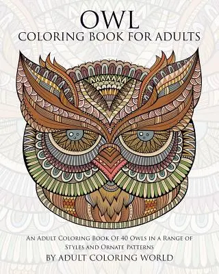 Owl Coloring Book For Adults: O carte de colorat pentru adulți cu 40 de bufnițe într-o gamă largă de stiluri și modele ornamentate - Owl Coloring Book For Adults: An Adult Coloring Book Of 40 Owls in a Range of Styles and Ornate Patterns