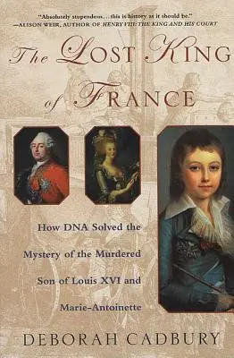 Regele pierdut al Franței: Cum a rezolvat ADN-ul misterul fiului ucis al lui Ludovic al XVI-lea și al Mariei Antoaneta - The Lost King of France: How DNA Solved the Mystery of the Murdered Son of Louis XVI and Marie Antoinette