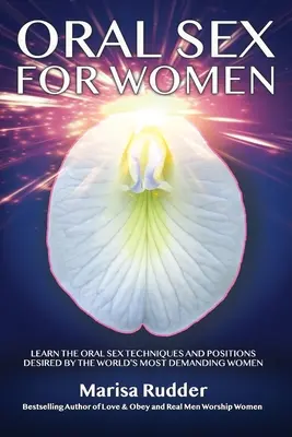 Sex oral pentru femei: Învață tehnicile și pozițiile de sex oral dorite de cele mai exigente femei din lume - Oral Sex for Women: Learn the Oral Sex Techniques and Positions Desired by the World's Most Demanding Women