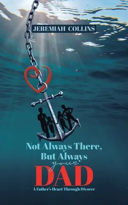 Not Always There, but Always Your Dad: A Father's Heart Through Divorce