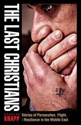 Ultimii creștini: Povești despre persecuție, fugă și rezistență în Orientul Mijlociu (Stories of Persecution, Flight, and Resilience in the Middle East) - The Last Christians: Stories of Persecution, Flight, and Resilience in the Middle East