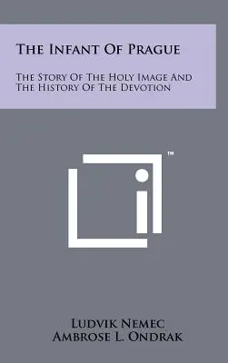 Pruncul din Praga: Povestea imaginii sfinte și istoria devoțiunii - The Infant Of Prague: The Story Of The Holy Image And The History Of The Devotion