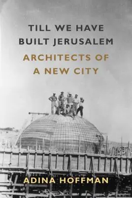 Până când vom construi Ierusalimul: Arhitecții unui nou oraș - Till We Have Built Jerusalem: Architects of a New City