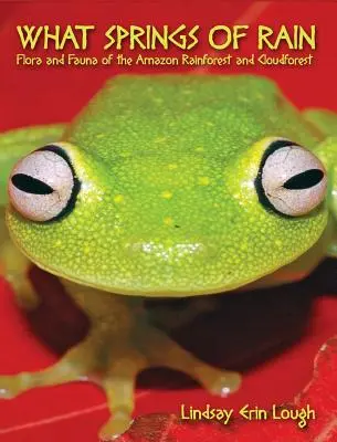 Ce izvoare de ploaie: Flora și fauna pădurii tropicale amazoniene și a pădurii noroase - What Springs of Rain: Flora and Fauna of the Amazon Rainforest and Cloudforest