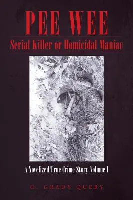 Pee Wee Criminal în serie sau maniac ucigaș: o poveste romanțată despre o crimă adevărată, volumul I - Pee Wee Serial Killer or Homicidal Maniac: A Novelized True Crime Story, Volume I