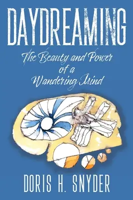 Daydreaming: Frumusețea și puterea unei minți rătăcitoare: The Beauty and Power of a Wandering Mind - Daydreaming: The Beauty and Power of a Wandering Mind
