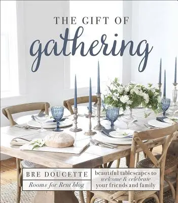 Cadou de adunare: Peisaje de masă frumoase pentru a vă întâmpina și sărbători prietenii și familia - The Gift of Gathering: Beautiful Tablescapes to Welcome and Celebrate Your Friends and Family